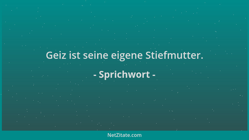 Sprichwort - Geiz ist seine eigene Stiefmutter....