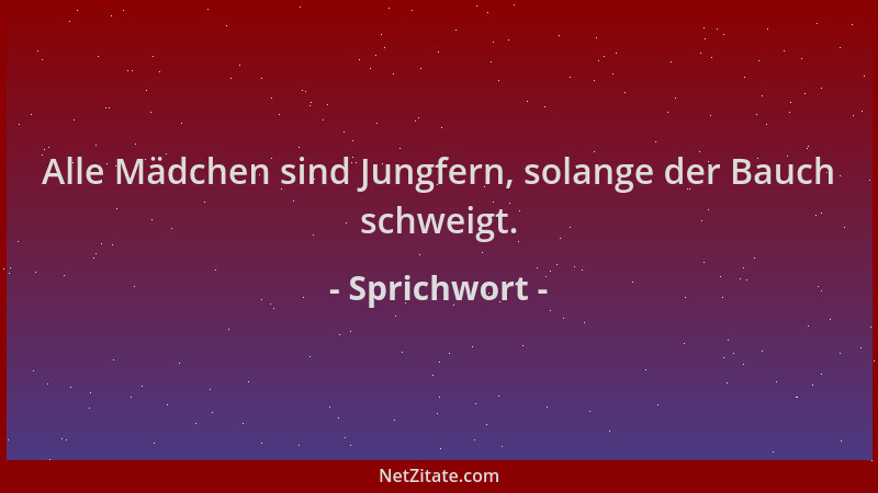 Sprichwort - Alle Mädchen sind Jungfern, solange der Bauch schweigt....