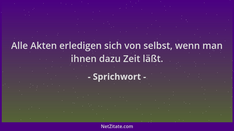 Sprichwort - Alle Akten erledigen sich von selbst, wenn man ihnen dazu Zeit läßt....