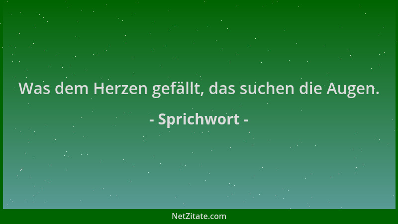 Sprichwort - Was dem Herzen gefällt, das suchen die Augen....