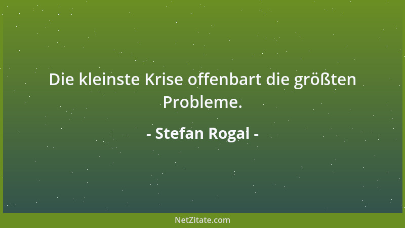 Stefan Rogal - Die kleinste Krise offenbart die größten Probleme....