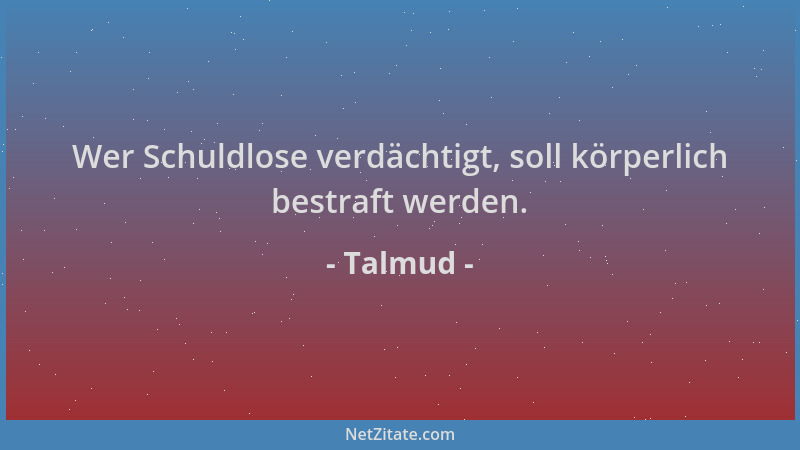 Talmud - Wer Schuldlose verdächtigt, soll körperlich bestraft werden....