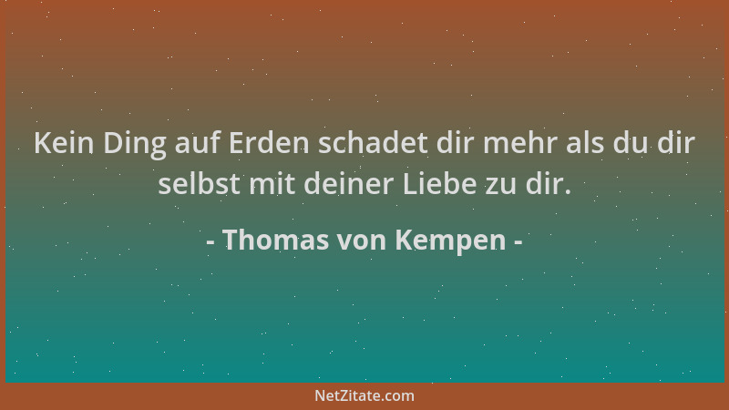 Thomas von Kempen - Kein Ding auf Erden schadet dir mehr als du dir selbst mit deiner Liebe zu dir....