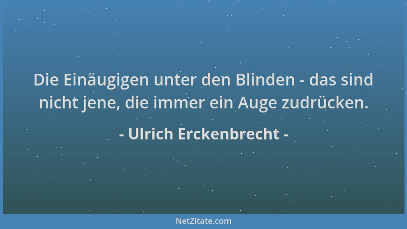Ulrich Erckenbrecht - Die Einäugigen unter den Blinden - das sind nicht jene, die immer ein Auge zudrücken....