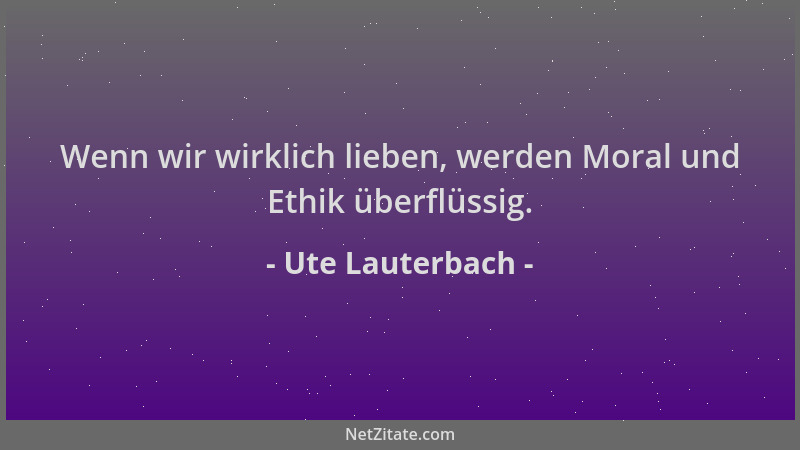 Ute Lauterbach - Wenn wir wirklich lieben, werden Moral und Ethik überflüssig....