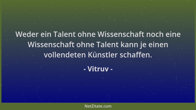 Vitruv - Weder ein Talent ohne Wissenschaft noch eine Wissenschaft ohne Talent kann je einen vollendeten Künstler schaffen....