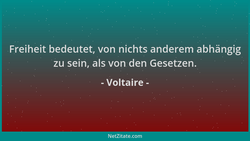 Voltaire - Freiheit bedeutet, von nichts anderem abhängig zu sein, als von den Gesetzen....
