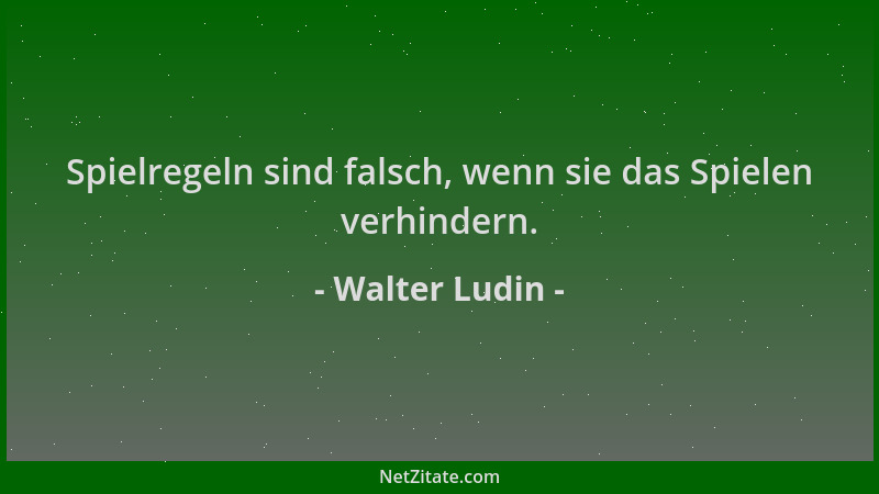 Walter Ludin - Spielregeln sind falsch, wenn sie das Spielen verhindern....