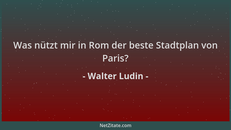 Walter Ludin - Was nützt mir in Rom der beste Stadtplan von Paris?...