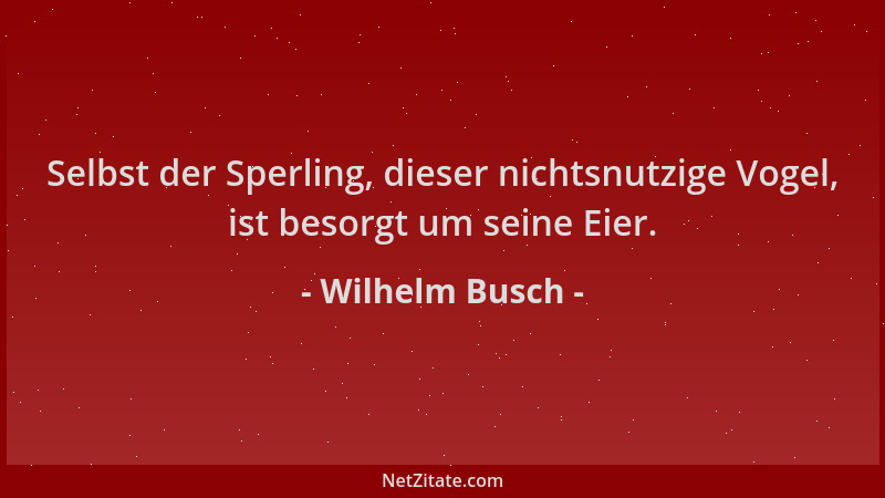Wilhelm Busch - Selbst der Sperling, dieser nichtsnutzige Vogel, ist besorgt um seine Eier....
