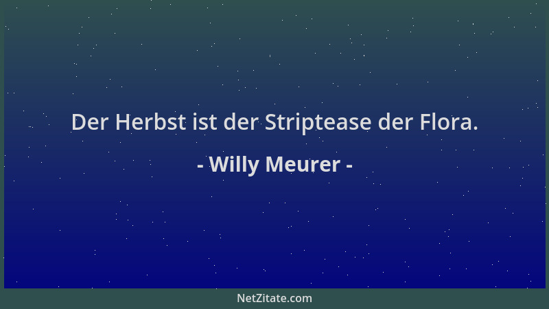 Willy Meurer - Der Herbst ist der Striptease der Flora....