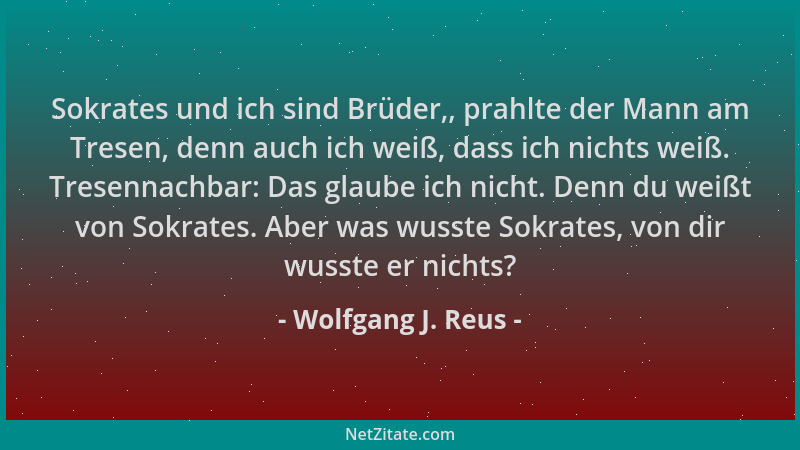 Wolfgang J. Reus - Sokrates und ich sind Brüder,, prahlte der Mann am Tresen, denn auch ich weiß, dass ich nichts weiß. Tre...