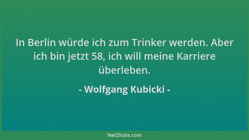 Wolfgang Kubicki - In Berlin würde ich zum Trinker werden. Aber ich bin jetzt 58, ich will meine Karriere überleben....
