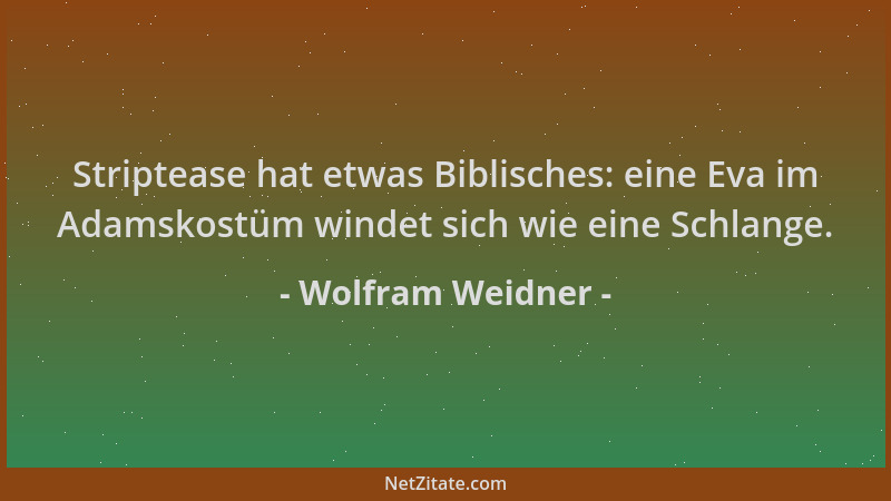 Wolfram Weidner - Striptease hat etwas Biblisches: eine Eva im Adamskostüm windet sich wie eine Schlange....