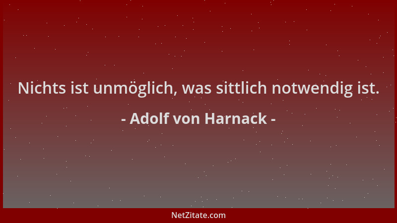 Adolf von Harnack - Nichts ist unmöglich, was sittlich notwendig ist....