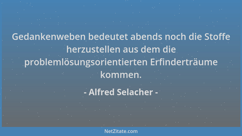 Alfred Selacher - Gedankenweben bedeutet abends noch die Stoffe herzustellen aus dem die problemlösungsorientierten Erfinde...