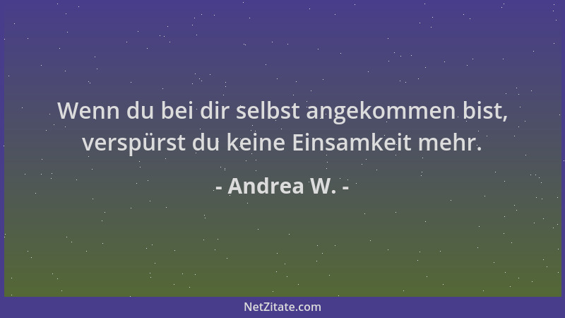 Andrea W. - Wenn du bei dir selbst angekommen bist, verspürst du keine Einsamkeit mehr....