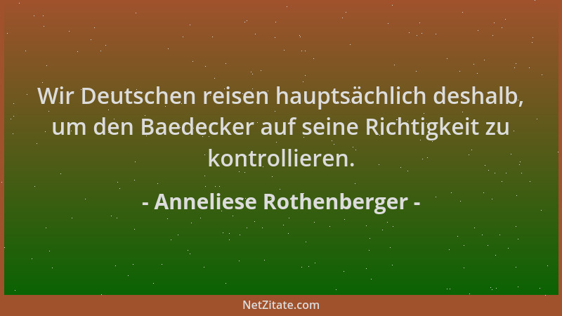 Anneliese Rothenberger - Wir Deutschen reisen hauptsächlich deshalb, um den Baedecker auf seine Richtigkeit zu kontrolliere...