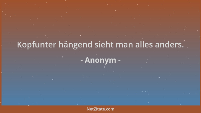 Anonym - Kopfunter hängend sieht man alles anders....