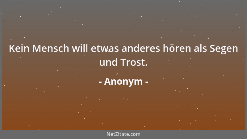 Anonym - Kein Mensch will etwas anderes hören als Segen und Trost....