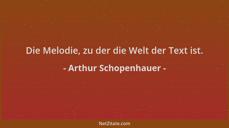 Arthur Schopenhauer - Die Melodie, zu der die Welt der Text ist....