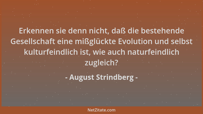 August Strindberg - Erkennen sie denn nicht, daß die bestehende Gesellschaft eine mißglückte Evolution und selbst kulturfei...
