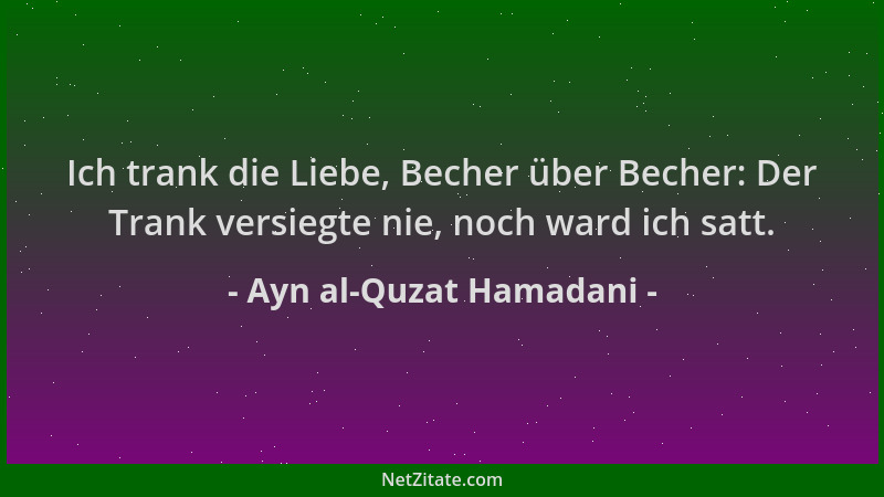 Ayn al-Quzat Hamadani - Ich trank die Liebe, Becher über Becher: Der Trank versiegte nie, noch ward ich satt....
