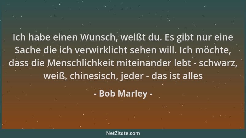 Bob Marley - Ich habe einen Wunsch, weißt du. Es gibt nur eine Sache die ich verwirklicht sehen will. Ich möchte, dass die...
