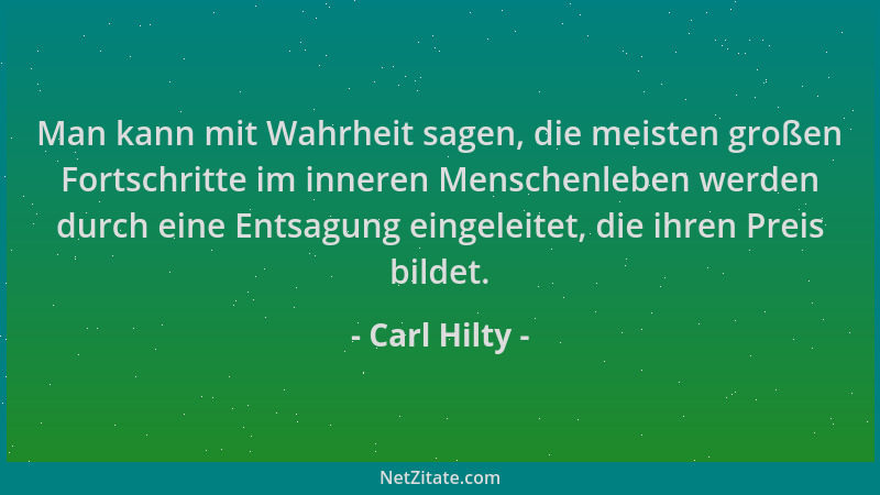 Carl Hilty - Man kann mit Wahrheit sagen, die meisten großen Fortschritte im inneren Menschenleben werden durch eine Entsag...