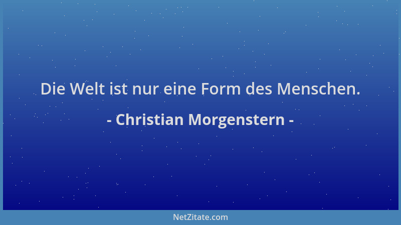 Christian Morgenstern - Die Welt ist nur eine Form des Menschen....