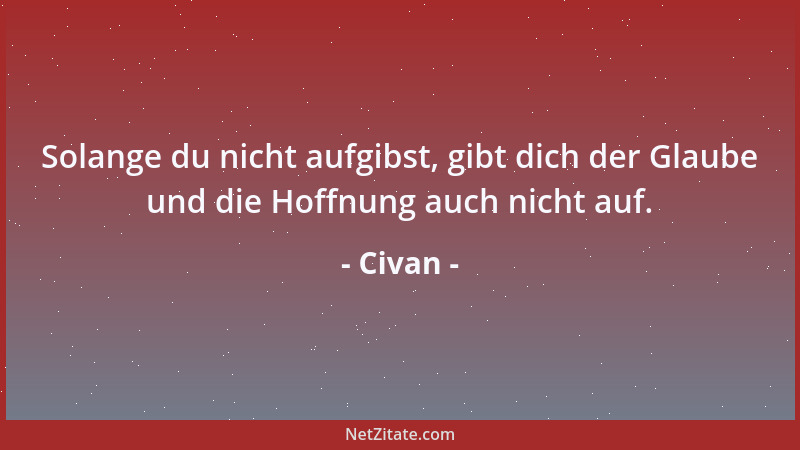 Civan - Solange du nicht aufgibst, gibt dich der Glaube und die Hoffnung auch nicht auf....