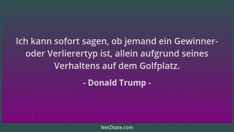 Donald Trump - Ich kann sofort sagen, ob jemand ein Gewinner- oder Verlierertyp ist, allein aufgrund seines Verhaltens auf...