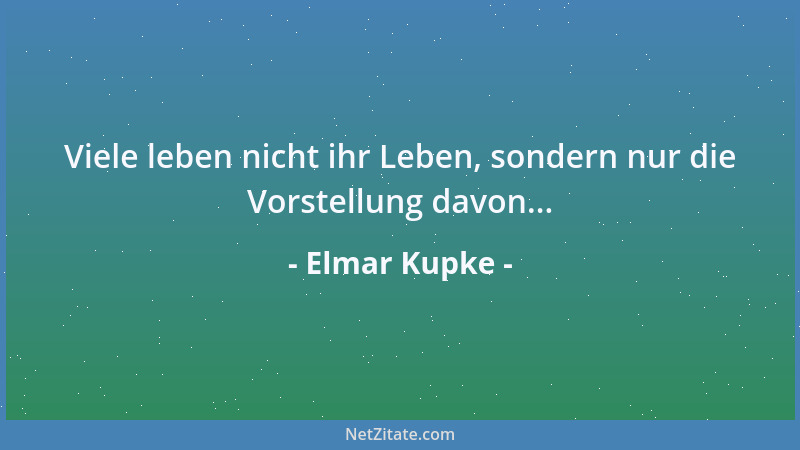 Elmar Kupke - Viele leben nicht ihr Leben, sondern nur die Vorstellung davon......
