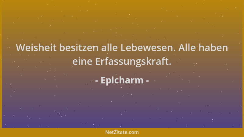 Epicharm - Weisheit besitzen alle Lebewesen. Alle haben eine Erfassungskraft....