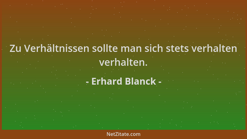 Erhard Blanck - Zu Verhältnissen sollte man sich stets verhalten verhalten....