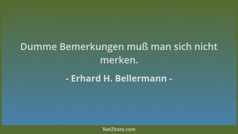 Erhard H. Bellermann - Dumme Bemerkungen muß man sich nicht merken....