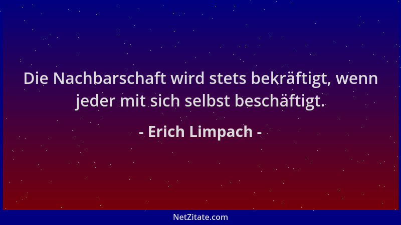 Erich Limpach - Die Nachbarschaft wird stets bekräftigt, wenn jeder mit sich selbst beschäftigt....