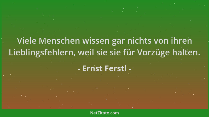 Ernst Ferstl - Viele Menschen wissen gar nichts von ihren Lieblingsfehlern, weil sie sie für Vorzüge halten....