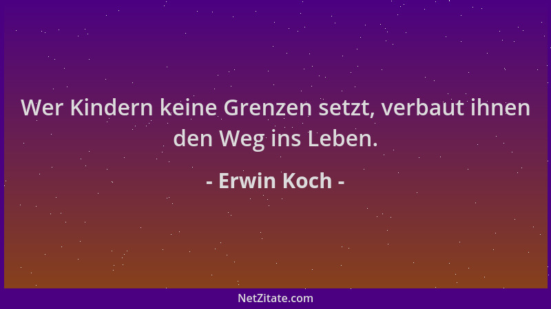 Erwin Koch - Wer Kindern keine Grenzen setzt, verbaut ihnen den Weg ins Leben....
