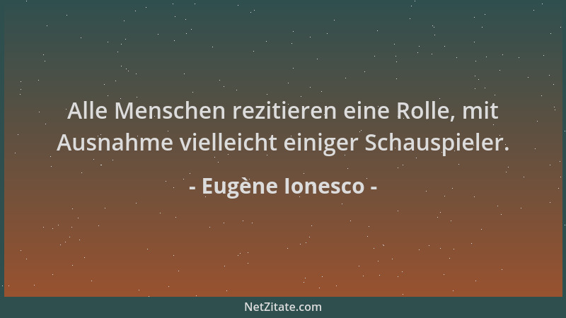 Eugène Ionesco - Alle Menschen rezitieren eine Rolle, mit Ausnahme vielleicht einiger Schauspieler....
