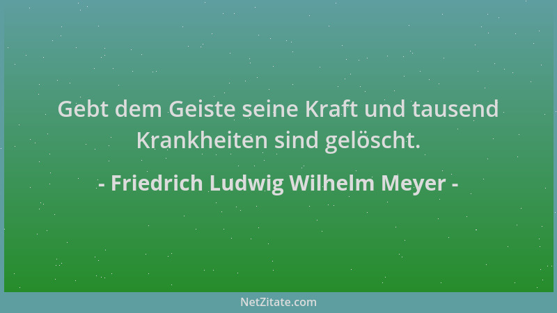Friedrich Ludwig Wilhelm Meyer - Gebt dem Geiste seine Kraft und tausend Krankheiten sind gelöscht....