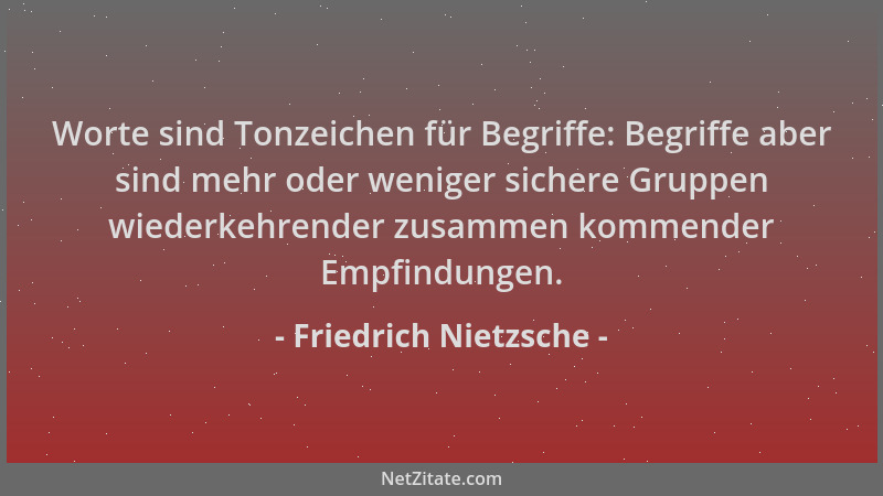 Friedrich Nietzsche - Worte sind Tonzeichen für Begriffe: Begriffe aber sind mehr oder weniger sichere Gruppen wiederkehren...