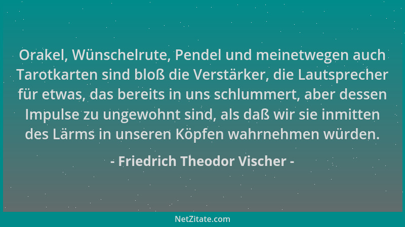 Friedrich Theodor Vischer - Orakel, Wünschelrute, Pendel und meinetwegen auch Tarotkarten sind bloß die Verstärker, die Lau...