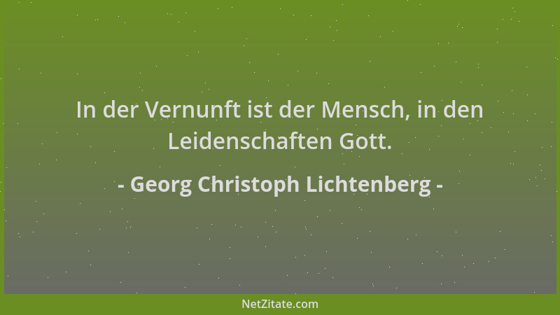 Georg Christoph Lichtenberg - In der Vernunft ist der Mensch, in den Leidenschaften Gott....