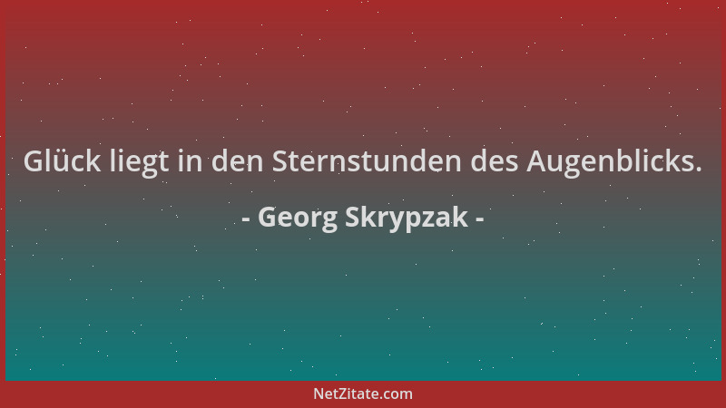 Georg Skrypzak - Glück liegt in den Sternstunden des Augenblicks....