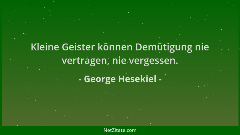 George Hesekiel - Kleine Geister können Demütigung nie vertragen, nie vergessen....