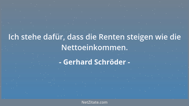 Gerhard Schröder - Ich stehe dafür, dass die Renten steigen wie die Nettoeinkommen....