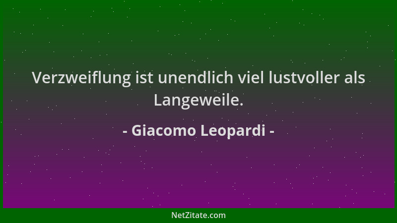 Giacomo Leopardi - Verzweiflung ist unendlich viel lustvoller als Langeweile....