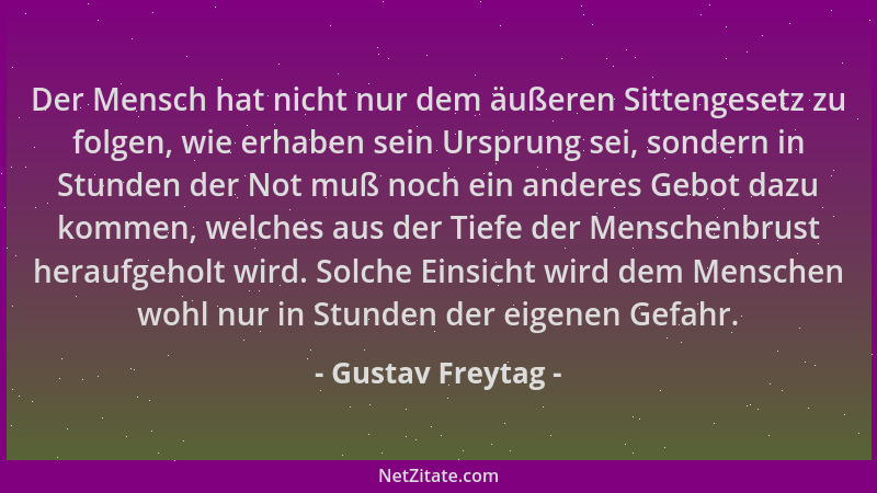 Gustav Freytag - Der Mensch hat nicht nur dem äußeren Sittengesetz zu folgen, wie erhaben sein Ursprung sei, sondern in Stu...