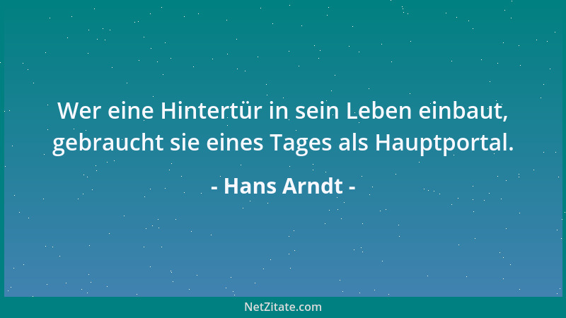 Hans Arndt - Wer eine Hintertür in sein Leben einbaut, gebraucht sie eines Tages als Hauptportal....